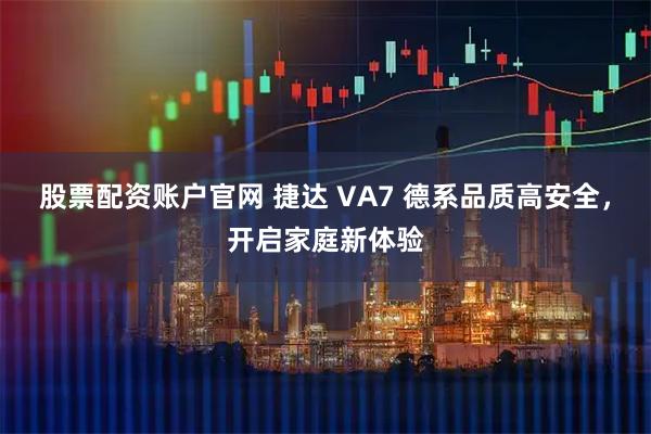 股票配资账户官网 捷达 VA7 德系品质高安全，开启家庭新体验