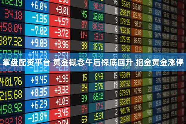 掌盘配资平台 黄金概念午后探底回升 招金黄金涨停
