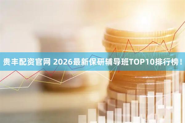 贵丰配资官网 2026最新保研辅导班TOP10排行榜!