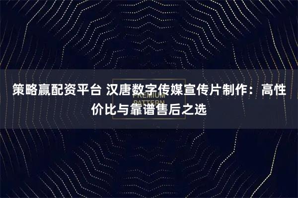 策略赢配资平台 汉唐数字传媒宣传片制作：高性价比与靠谱售后之选
