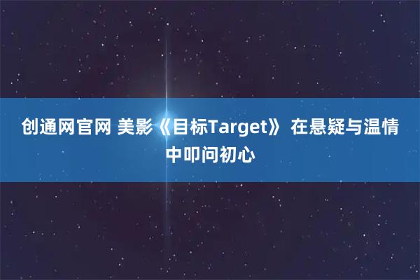 创通网官网 美影《目标Target》 在悬疑与温情中叩问初心
