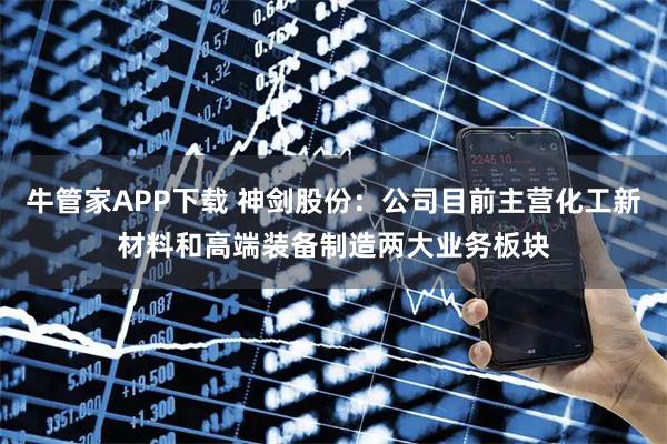 牛管家APP下载 神剑股份：公司目前主营化工新材料和高端装备制造两大业务板块