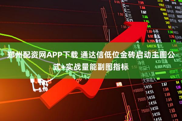 郑州配资网APP下载 通达信低位金砖启动主图公式+实战量能副图指标