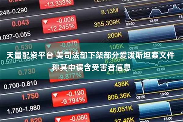 天量配资平台 美司法部下架部分爱泼斯坦案文件 称其中误含受害者信息
