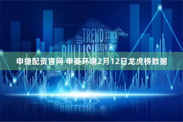 申捷配资官网 申菱环境2月12日龙虎榜数据