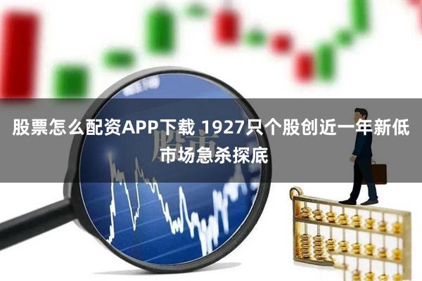 股票怎么配资APP下载 1927只个股创近一年新低 市场急杀探底