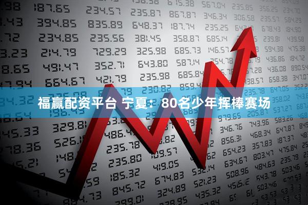 福赢配资平台 宁夏：80名少年挥棒赛场