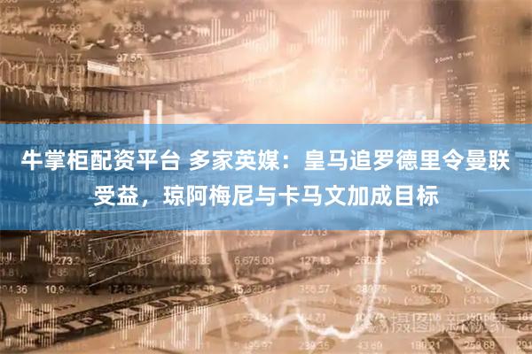 牛掌柜配资平台 多家英媒：皇马追罗德里令曼联受益，琼阿梅尼与卡马文加成目标