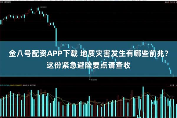 金八号配资APP下载 地质灾害发生有哪些前兆？这份紧急避险要点请查收